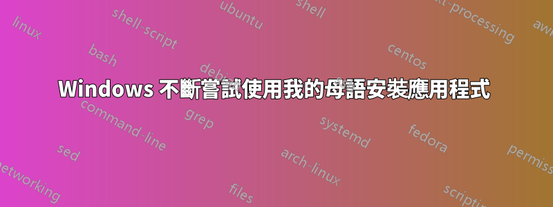 Windows 不斷嘗試使用我的母語安裝應用程式