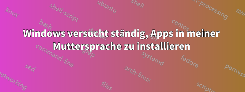 Windows versucht ständig, Apps in meiner Muttersprache zu installieren