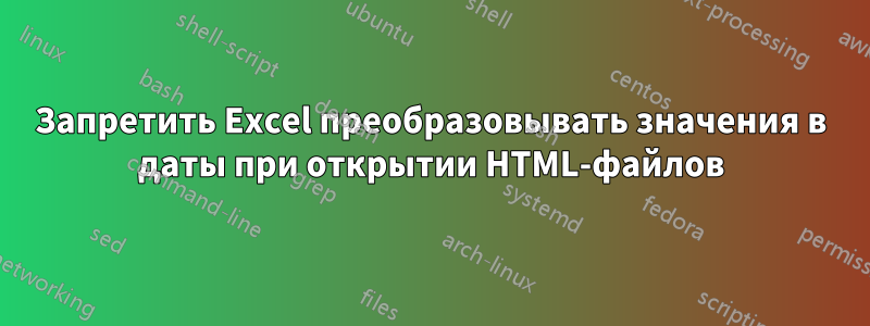 Запретить Excel преобразовывать значения в даты при открытии HTML-файлов