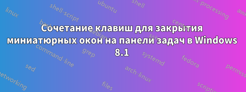 Сочетание клавиш для закрытия миниатюрных окон на панели задач в Windows 8.1