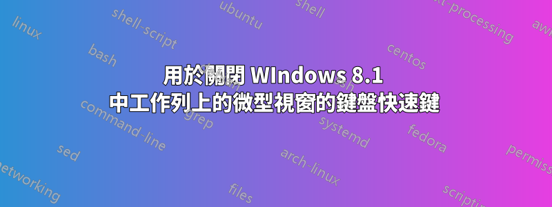 用於關閉 WIndows 8.1 中工作列上的微型視窗的鍵盤快速鍵