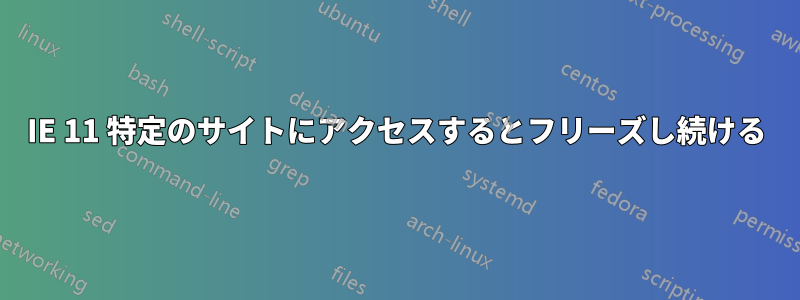 IE 11 特定のサイトにアクセスするとフリーズし続ける