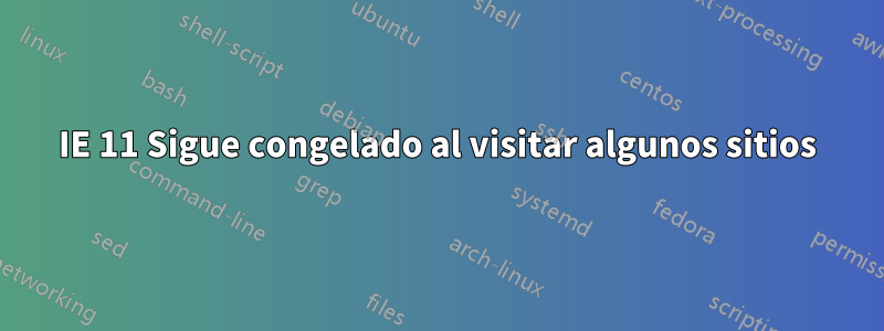 IE 11 Sigue congelado al visitar algunos sitios