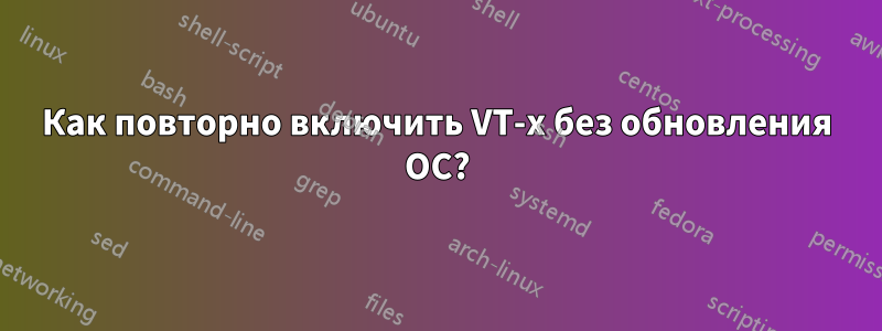 Как повторно включить VT-x без обновления ОС?