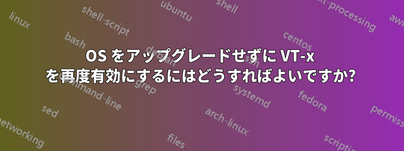 OS をアップグレードせずに VT-x を再度有効にするにはどうすればよいですか?