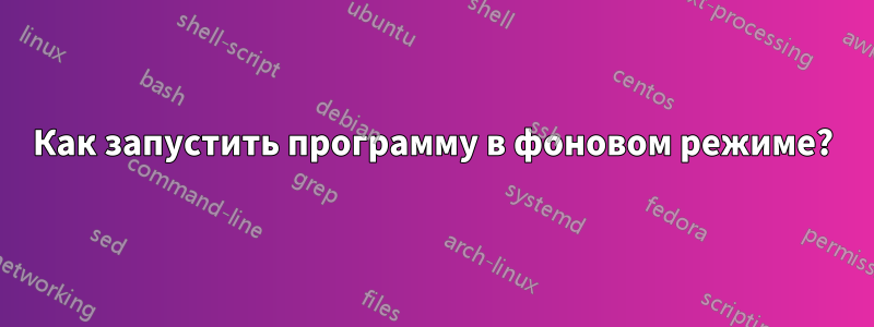 Как запустить программу в фоновом режиме?