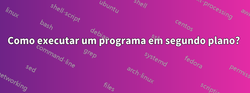 Como executar um programa em segundo plano?