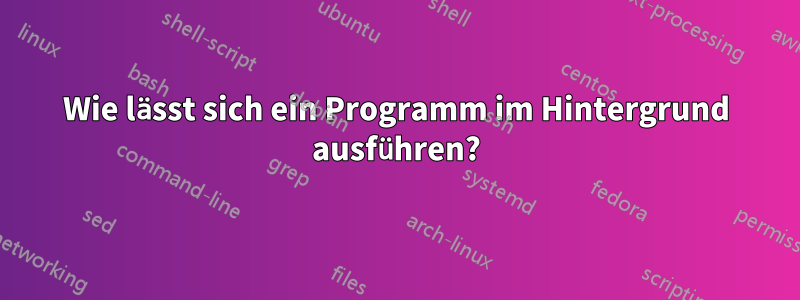 Wie lässt sich ein Programm im Hintergrund ausführen?