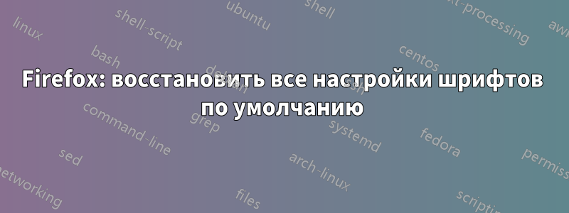 Firefox: восстановить все настройки шрифтов по умолчанию