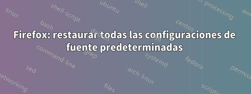 Firefox: restaurar todas las configuraciones de fuente predeterminadas