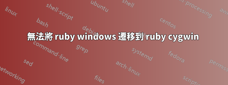 無法將 ruby​​ windows 遷移到 ruby​​ cygwin