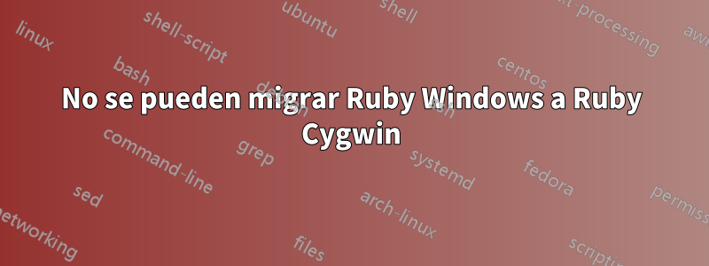 No se pueden migrar Ruby Windows a Ruby Cygwin