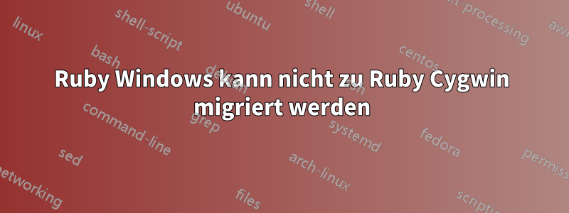 Ruby Windows kann nicht zu Ruby Cygwin migriert werden