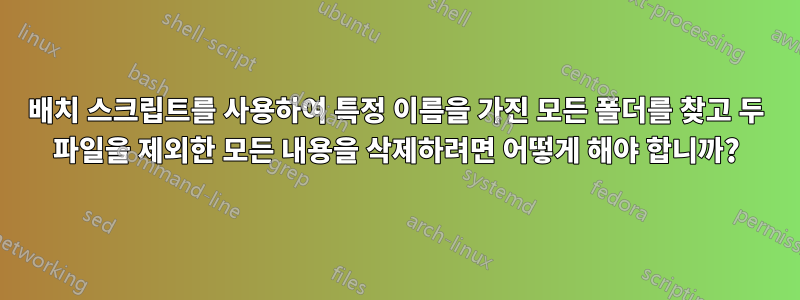 배치 스크립트를 사용하여 특정 이름을 가진 모든 폴더를 찾고 두 파일을 제외한 모든 내용을 삭제하려면 어떻게 해야 합니까?