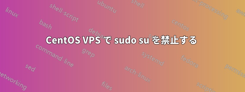 CentOS VPS で sudo su を禁止する