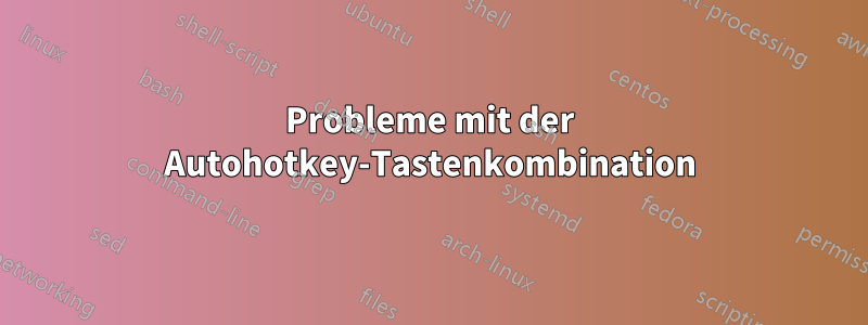 Probleme mit der Autohotkey-Tastenkombination