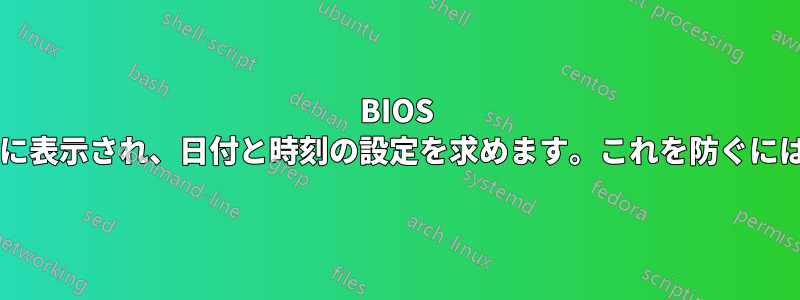 BIOS はコンピュータの起動時に常に表示され、日付と時刻の設定を求めます。これを防ぐにはどうすればよいでしょうか?