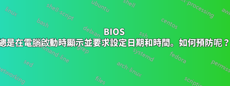 BIOS 總是在電腦啟動時顯示並要求設定日期和時間。如何預防呢？