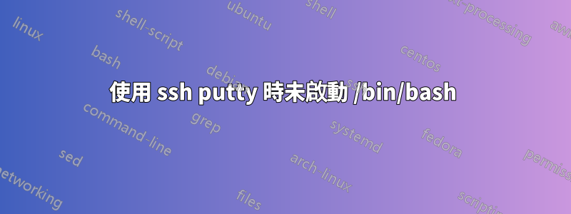 使用 ssh putty 時未啟動 /bin/bash