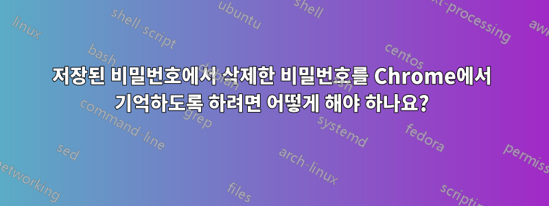 저장된 비밀번호에서 삭제한 비밀번호를 Chrome에서 기억하도록 하려면 어떻게 해야 하나요?