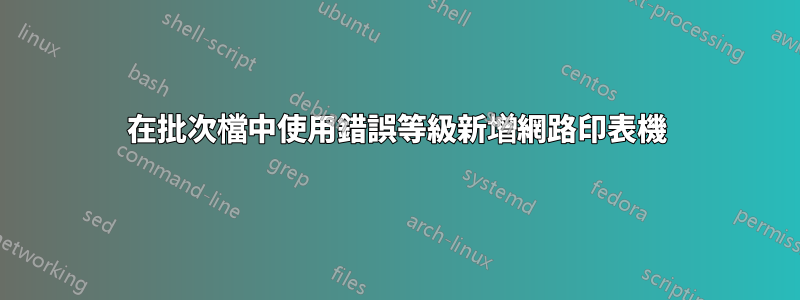 在批次檔中使用錯誤等級新增網路印表機