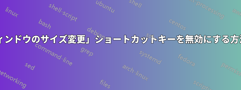 「ウィンドウのサイズ変更」ショートカットキーを無効にする方法は?