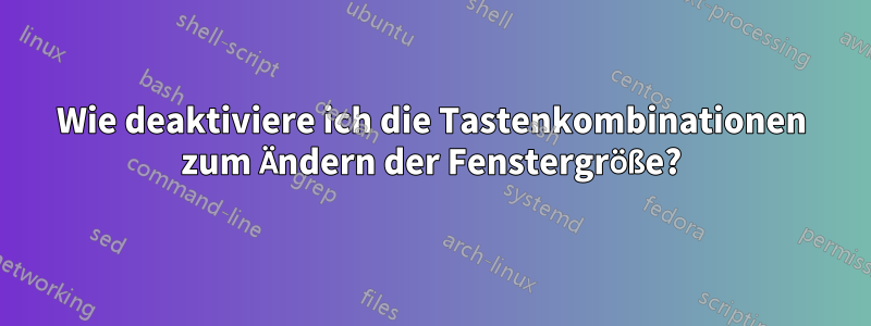 Wie deaktiviere ich die Tastenkombinationen zum Ändern der Fenstergröße?