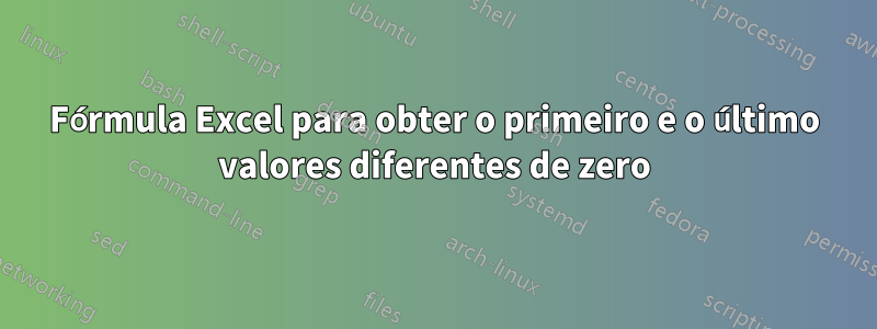 Fórmula Excel para obter o primeiro e o último valores diferentes de zero