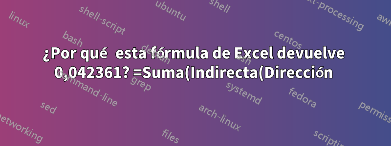 ¿Por qué esta fórmula de Excel devuelve 0,042361? =Suma(Indirecta(Dirección