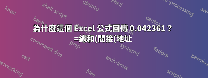 為什麼這個 Excel 公式回傳 0.042361？ =總和(間接(地址