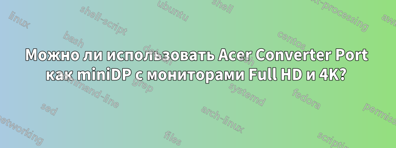 Можно ли использовать Acer Converter Port как miniDP с мониторами Full HD и 4K?