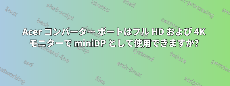 Acer コンバーター ポートはフル HD および 4K モニターで miniDP として使用できますか?