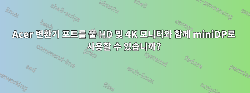 Acer 변환기 포트를 풀 HD 및 4K 모니터와 함께 miniDP로 사용할 수 있습니까?