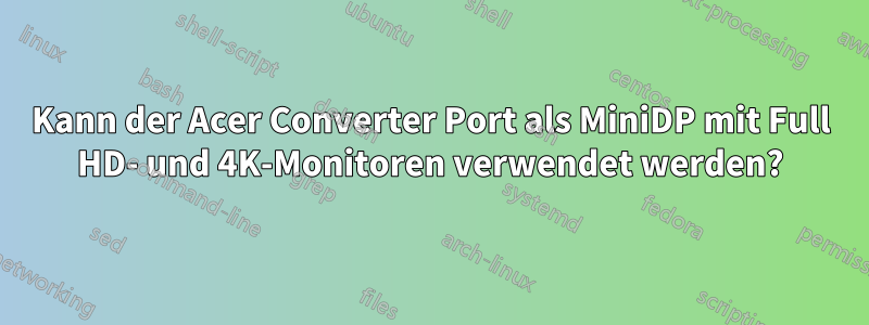 Kann der Acer Converter Port als MiniDP mit Full HD- und 4K-Monitoren verwendet werden?