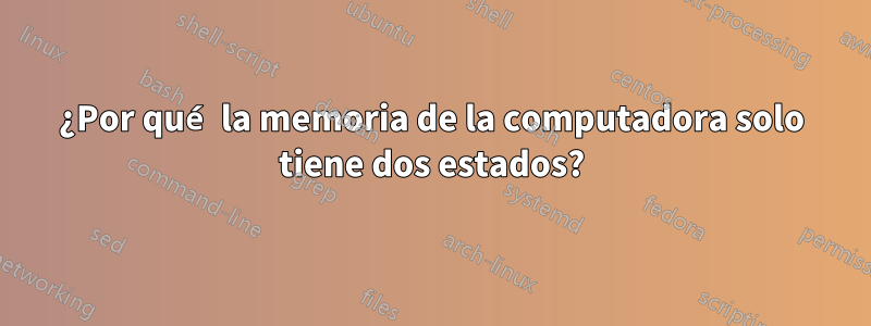 ¿Por qué la memoria de la computadora solo tiene dos estados?