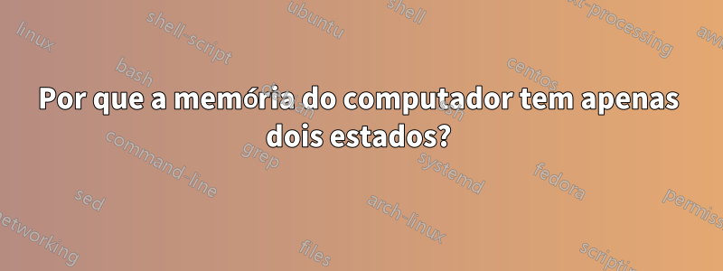 Por que a memória do computador tem apenas dois estados?