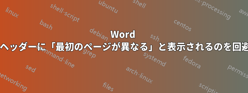 Word が新しいセクションのフッターとヘッダーに「最初のページが異なる」と表示されるのを回避するにはどうすればよいですか?