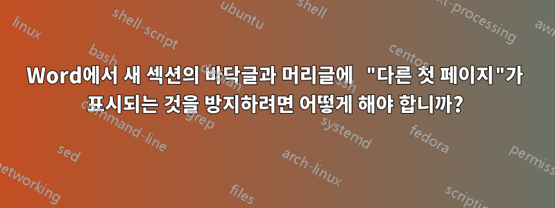 Word에서 새 섹션의 바닥글과 머리글에 "다른 첫 페이지"가 ​​표시되는 것을 방지하려면 어떻게 해야 합니까?