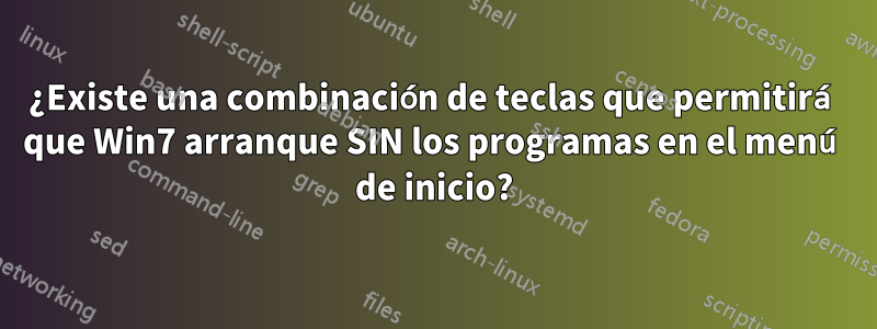 ¿Existe una combinación de teclas que permitirá que Win7 arranque SIN los programas en el menú de inicio?