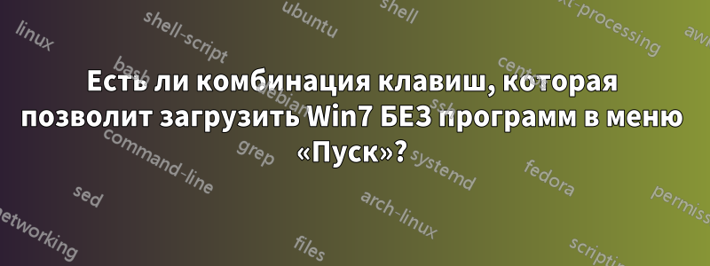 Есть ли комбинация клавиш, которая позволит загрузить Win7 БЕЗ программ в меню «Пуск»?