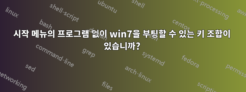 시작 메뉴의 프로그램 없이 win7을 부팅할 수 있는 키 조합이 있습니까?