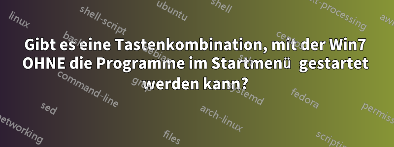 Gibt es eine Tastenkombination, mit der Win7 OHNE die Programme im Startmenü gestartet werden kann?