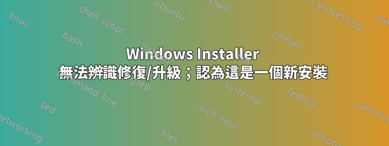 Windows Installer 無法辨識修復/升級；認為這是一個新安裝