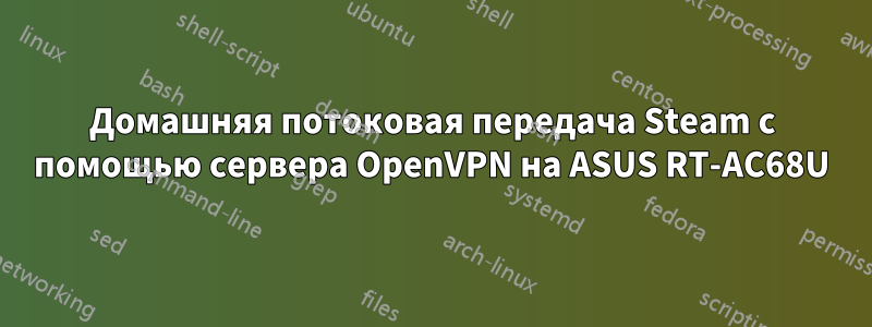 Домашняя потоковая передача Steam с помощью сервера OpenVPN на ASUS RT-AC68U