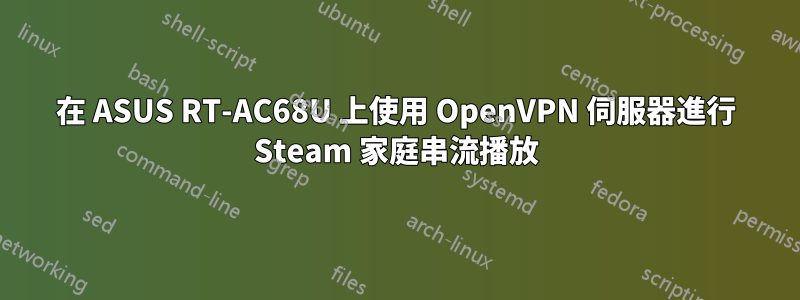 在 ASUS RT-AC68U 上使用 OpenVPN 伺服器進行 Steam 家庭串流播放