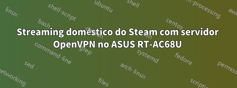 Streaming doméstico do Steam com servidor OpenVPN no ASUS RT-AC68U