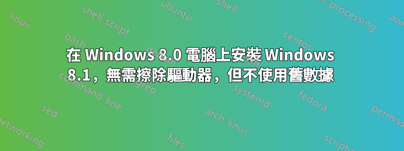 在 Windows 8.0 電腦上安裝 Windows 8.1，無需擦除驅動器，但不使用舊數據