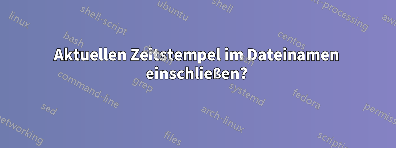 Aktuellen Zeitstempel im Dateinamen einschließen?