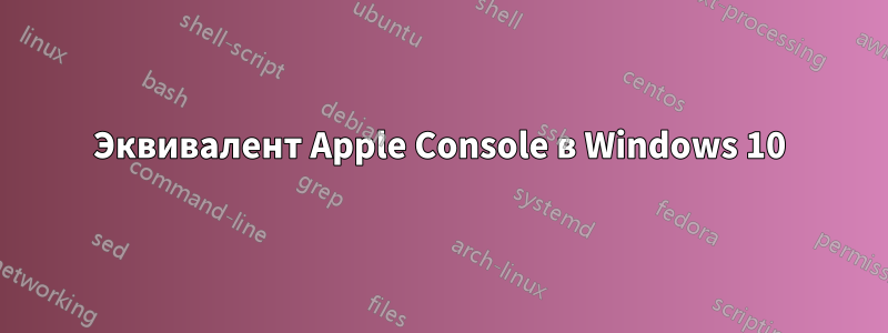 Эквивалент Apple Console в Windows 10