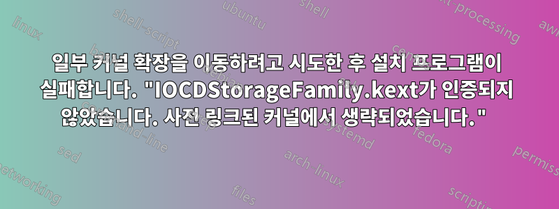 일부 커널 확장을 이동하려고 시도한 후 설치 프로그램이 실패합니다. "IOCDStorageFamily.kext가 인증되지 않았습니다. 사전 링크된 커널에서 생략되었습니다."